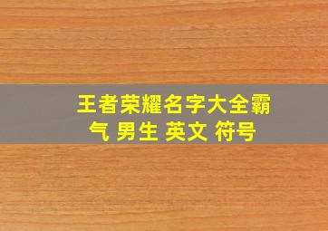 王者荣耀名字大全霸气 男生 英文 符号